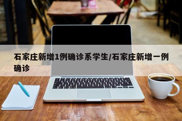 石家庄新增1例确诊系学生/石家庄新增一例确诊-第1张图片-金港湾