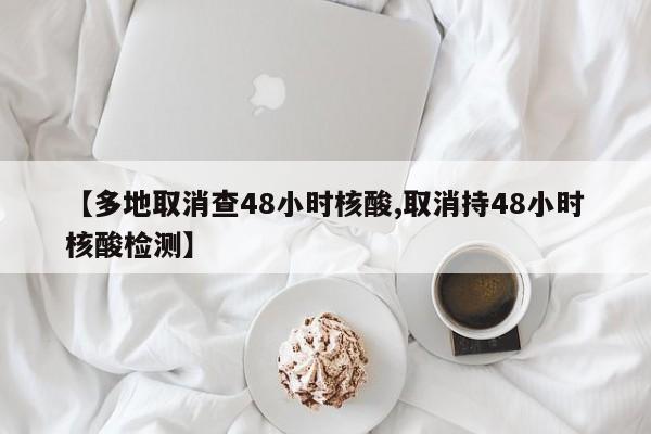 【多地取消查48小时核酸,取消持48小时核酸检测】-第1张图片-金港湾