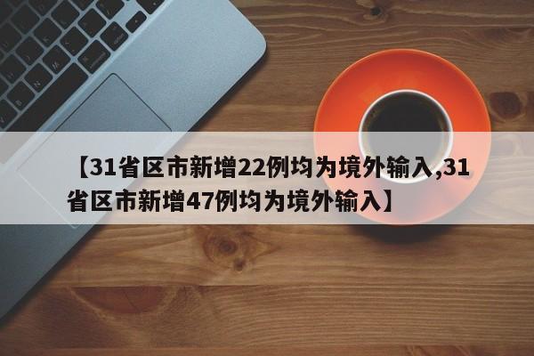 【31省区市新增22例均为境外输入,31省区市新增47例均为境外输入】-第1张图片-金港湾