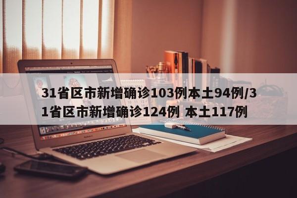 31省区市新增确诊103例本土94例/31省区市新增确诊124例 本土117例-第1张图片-金港湾