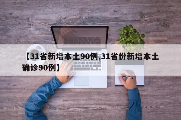 【31省新增本土90例,31省份新增本土确诊90例】-第1张图片-金港湾