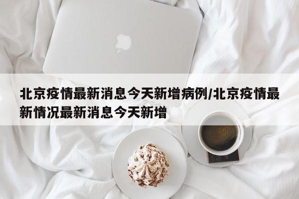 北京疫情最新消息今天新增病例/北京疫情最新情况最新消息今天新增-第1张图片-金港湾