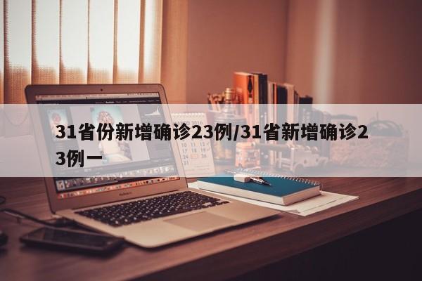 31省份新增确诊23例/31省新增确诊23例一-第1张图片-金港湾