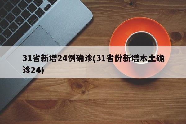 31省新增24例确诊(31省份新增本土确诊24)-第1张图片-金港湾