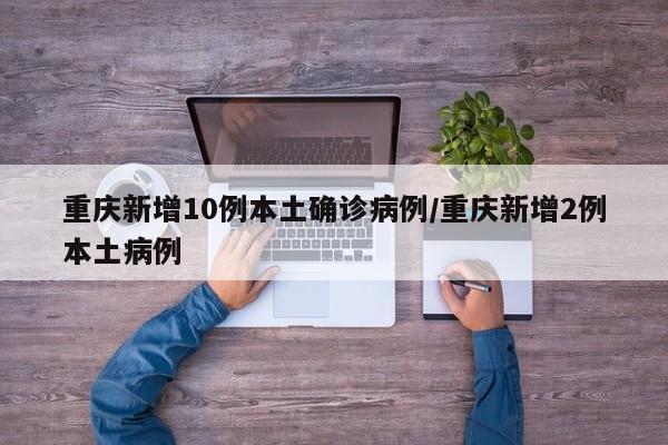 重庆新增10例本土确诊病例/重庆新增2例本土病例-第1张图片-金港湾