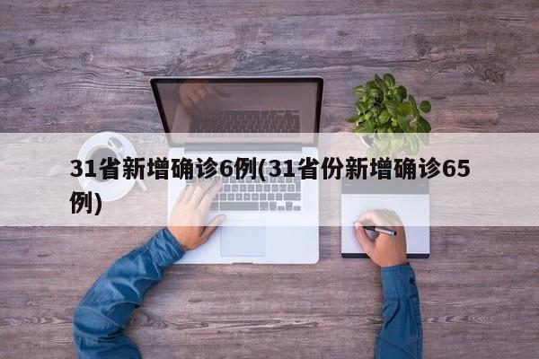 31省新增确诊6例(31省份新增确诊65例)-第1张图片-金港湾