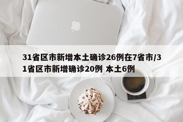 31省区市新增本土确诊26例在7省市/31省区市新增确诊20例 本土6例-第1张图片-金港湾