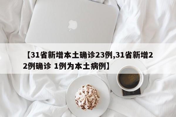 【31省新增本土确诊23例,31省新增22例确诊 1例为本土病例】-第1张图片-金港湾