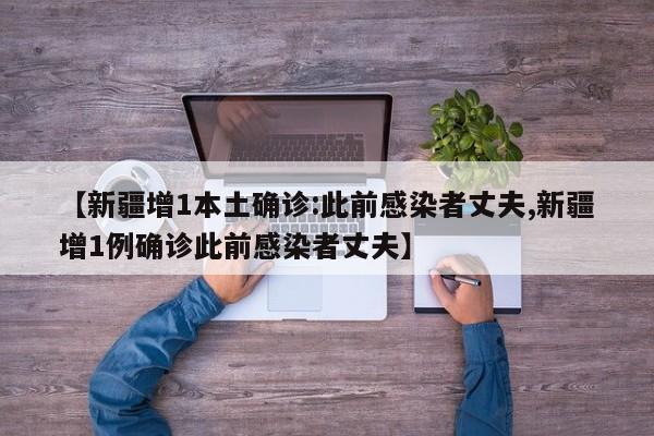 【新疆增1本土确诊:此前感染者丈夫,新疆增1例确诊此前感染者丈夫】-第1张图片-金港湾