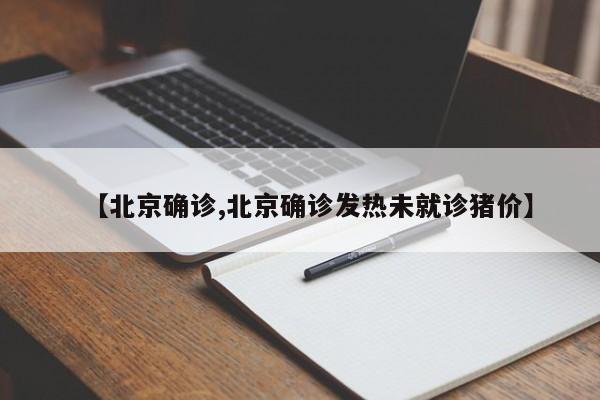 【北京确诊,北京确诊发热未就诊猪价】-第1张图片-金港湾