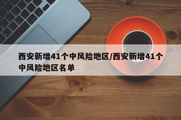 西安新增41个中风险地区/西安新增41个中风险地区名单-第1张图片-金港湾