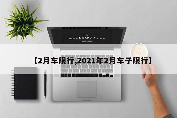 【2月车限行,2021年2月车子限行】-第1张图片-金港湾