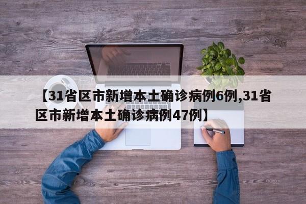 【31省区市新增本土确诊病例6例,31省区市新增本土确诊病例47例】-第1张图片-金港湾