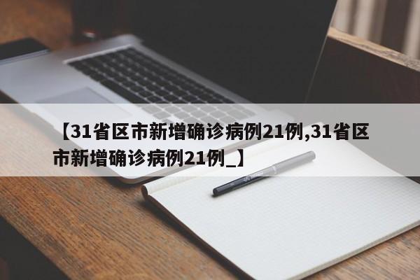 【31省区市新增确诊病例21例,31省区市新增确诊病例21例_】-第1张图片-金港湾