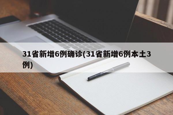 31省新增6例确诊(31省新增6例本土3例)-第1张图片-金港湾