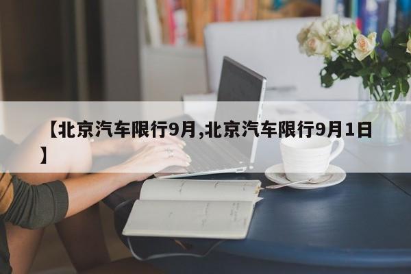 【北京汽车限行9月,北京汽车限行9月1日】-第1张图片-金港湾