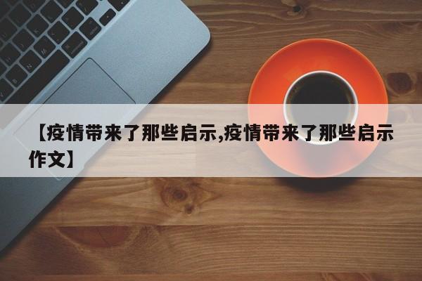 【疫情带来了那些启示,疫情带来了那些启示作文】-第1张图片-金港湾