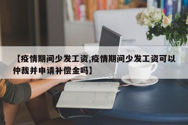 【疫情期间少发工资,疫情期间少发工资可以仲裁并申请补偿金吗】-第1张图片-金港湾