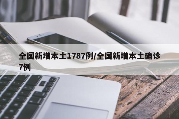 全国新增本土1787例/全国新增本土确诊7例-第1张图片-金港湾