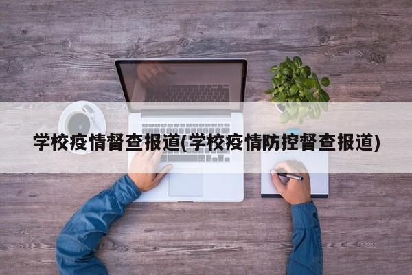 学校疫情督查报道(学校疫情防控督查报道)-第1张图片-金港湾