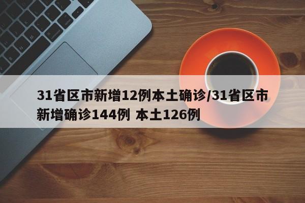 31省区市新增12例本土确诊/31省区市新增确诊144例 本土126例-第1张图片-金港湾