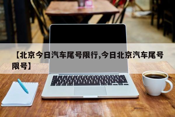 【北京今日汽车尾号限行,今日北京汽车尾号限号】-第1张图片-金港湾