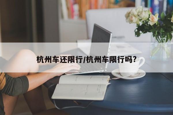 杭州车还限行/杭州车限行吗?-第1张图片-金港湾