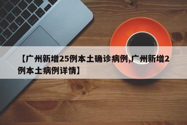 【广州新增25例本土确诊病例,广州新增2例本土病例详情】-第1张图片-金港湾