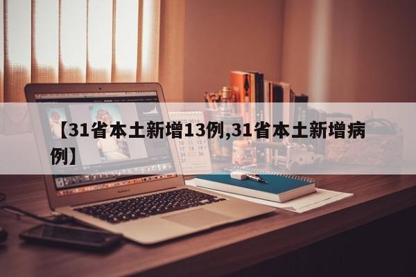 【31省本土新增13例,31省本土新增病例】-第1张图片-金港湾