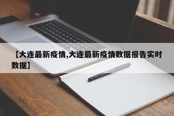 【大连最新疫情,大连最新疫情数据报告实时数据】-第1张图片-金港湾