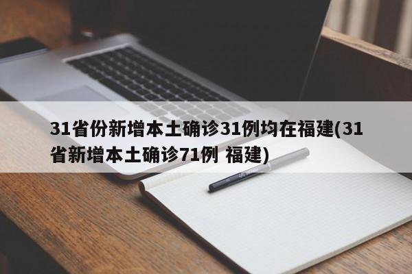 31省份新增本土确诊31例均在福建(31省新增本土确诊71例 福建)-第1张图片-金港湾