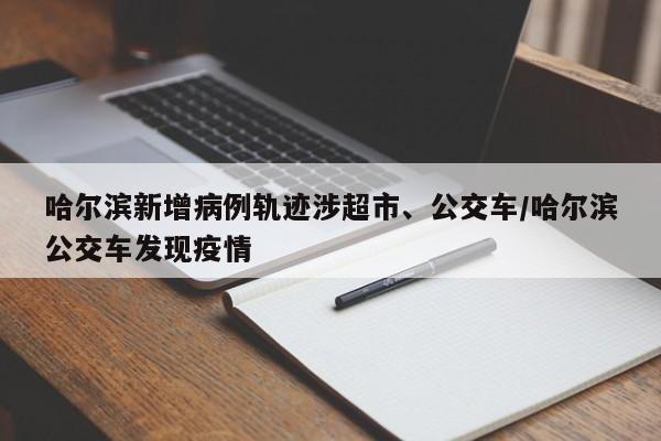 哈尔滨新增病例轨迹涉超市、公交车/哈尔滨公交车发现疫情-第1张图片-金港湾