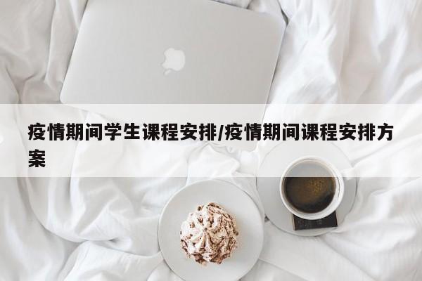 疫情期间学生课程安排/疫情期间课程安排方案-第1张图片-金港湾