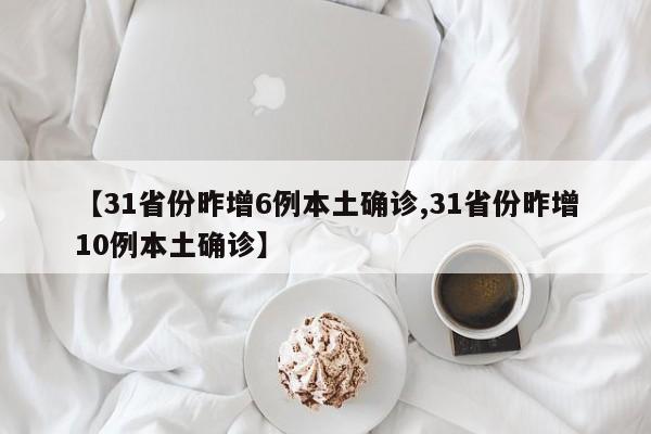 【31省份昨增6例本土确诊,31省份昨增10例本土确诊】-第1张图片-金港湾