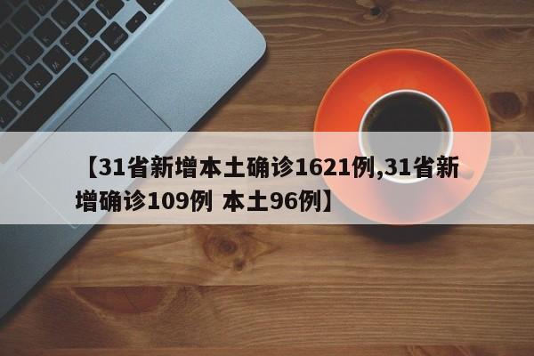 【31省新增本土确诊1621例,31省新增确诊109例 本土96例】-第1张图片-金港湾