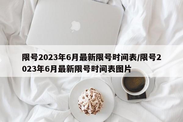 限号2023年6月最新限号时间表/限号2023年6月最新限号时间表图片-第1张图片-金港湾