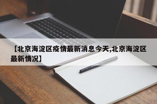 【北京海淀区疫情最新消息今天,北京海淀区最新情况】-第1张图片-金港湾