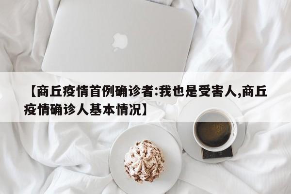 【商丘疫情首例确诊者:我也是受害人,商丘疫情确诊人基本情况】-第1张图片-金港湾