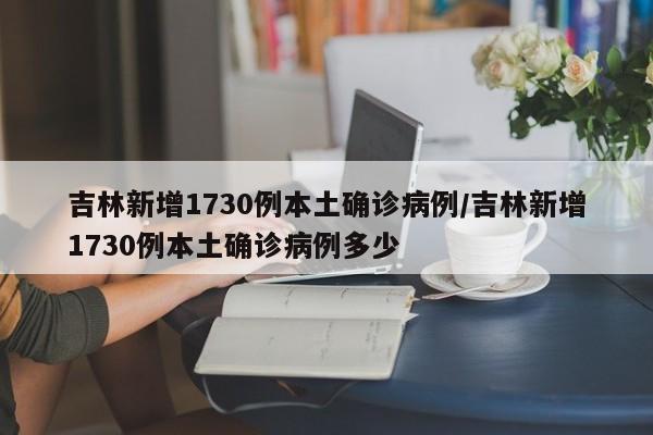 吉林新增1730例本土确诊病例/吉林新增1730例本土确诊病例多少-第1张图片-金港湾