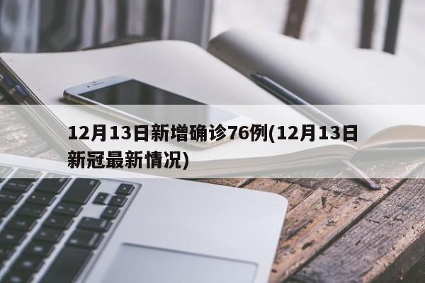 12月13日新增确诊76例(12月13日新冠最新情况)-第1张图片-金港湾