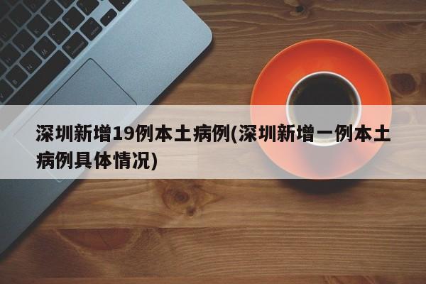 深圳新增19例本土病例(深圳新增一例本土病例具体情况)-第1张图片-金港湾