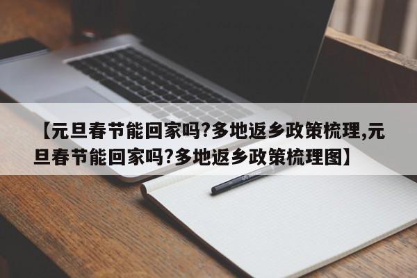 【元旦春节能回家吗?多地返乡政策梳理,元旦春节能回家吗?多地返乡政策梳理图】-第1张图片-金港湾