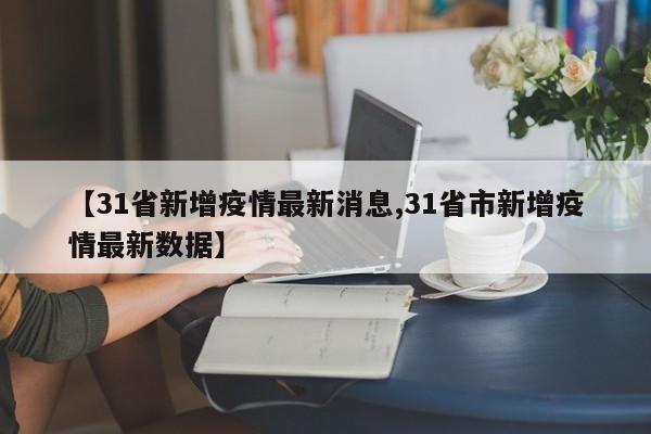 【31省新增疫情最新消息,31省市新增疫情最新数据】-第1张图片-金港湾