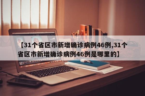 【31个省区市新增确诊病例46例,31个省区市新增确诊病例46例是哪里的】-第1张图片-金港湾