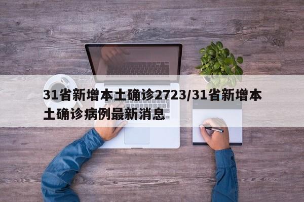 31省新增本土确诊2723/31省新增本土确诊病例最新消息-第1张图片-金港湾