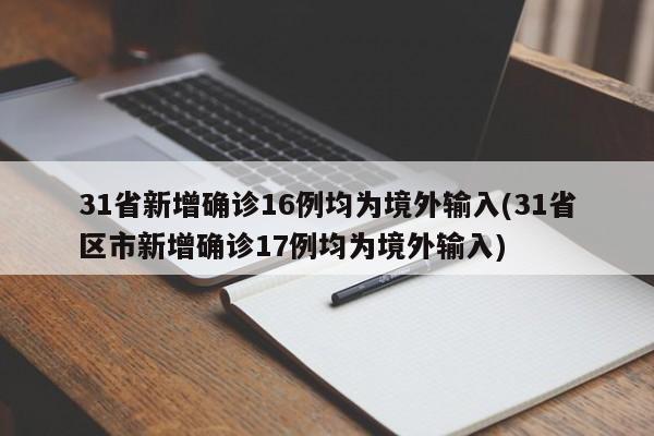 31省新增确诊16例均为境外输入(31省区市新增确诊17例均为境外输入)-第1张图片-金港湾