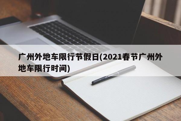 广州外地车限行节假日(2021春节广州外地车限行时间)-第1张图片-金港湾