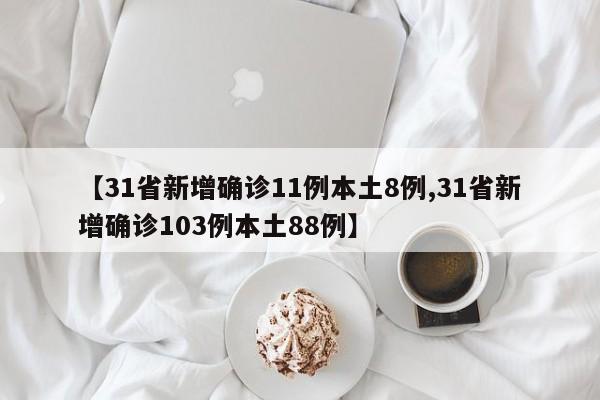 【31省新增确诊11例本土8例,31省新增确诊103例本土88例】-第1张图片-金港湾