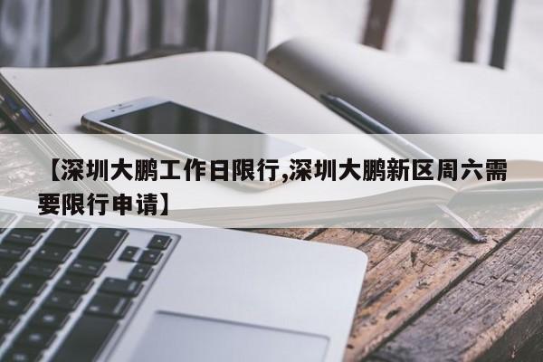 【深圳大鹏工作日限行,深圳大鹏新区周六需要限行申请】-第1张图片-金港湾