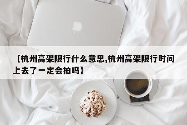 【杭州高架限行什么意思,杭州高架限行时间上去了一定会拍吗】-第1张图片-金港湾